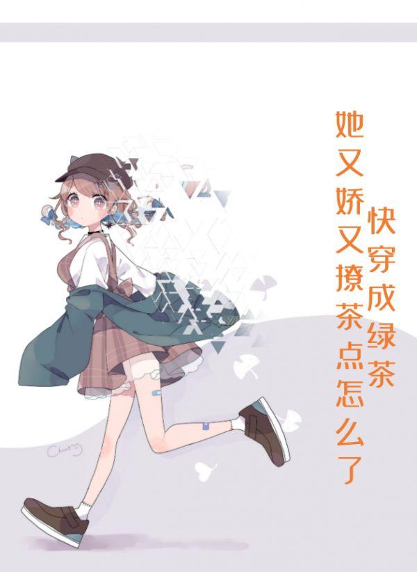 快穿成绿茶，她又娇又撩茶点怎么了