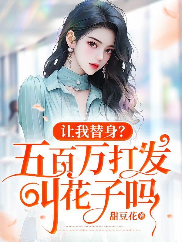 让我替身?五百万打发叫花子吗