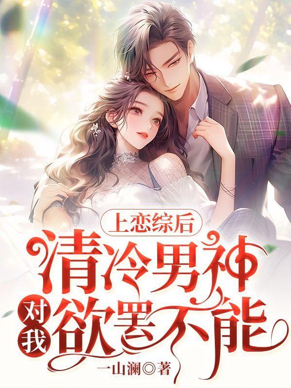 上恋综后,清冷男神对我欲罢不能