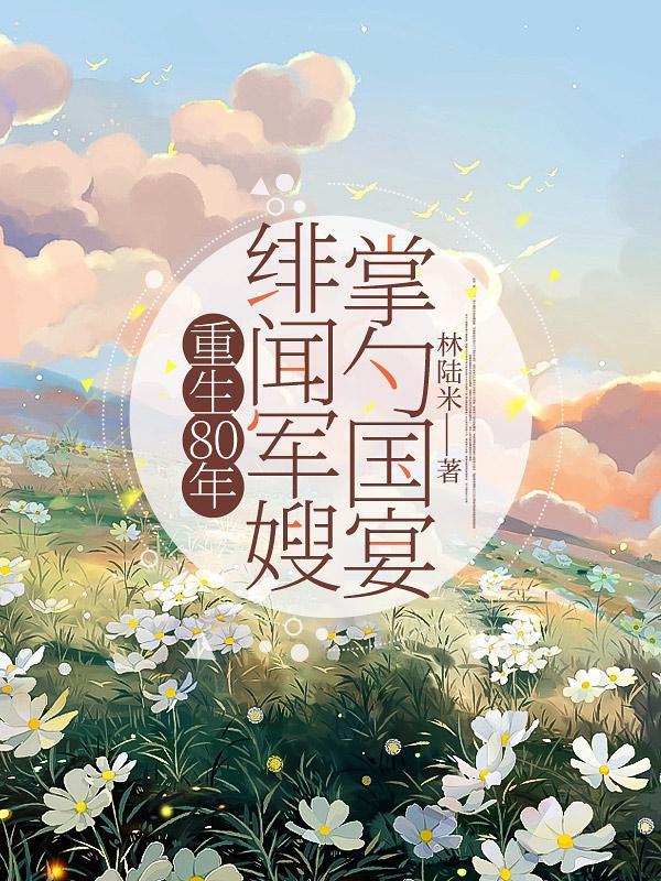 重生80年:绯闻军嫂掌勺国宴