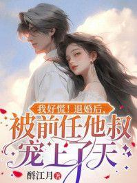 我好慌!退婚后,被前任他叔宠上了天