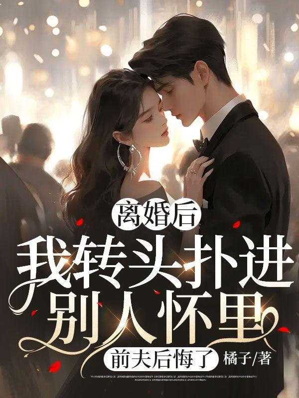 离婚后,我转头扑进别人怀里,前夫后悔了