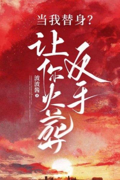 当我替身?反手让你火葬场