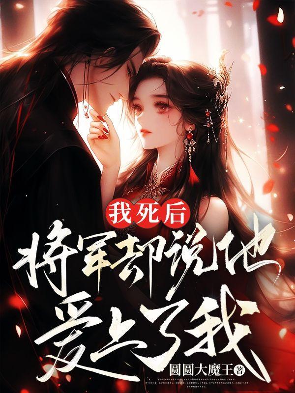 我死后,将军却说他爱上了我