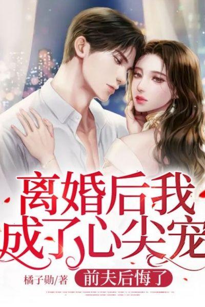 离婚后我成了心尖宠,前夫后悔了