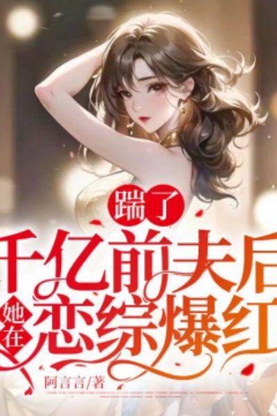 踹了千亿前夫后,她在恋综爆红