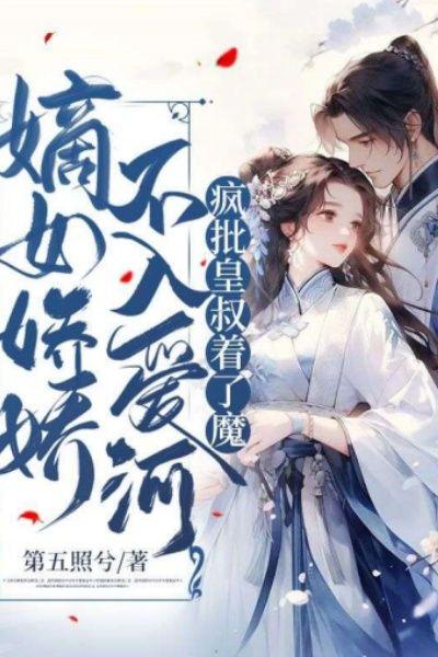 嫡女娇娇不入爱河，疯批皇叔着了魔