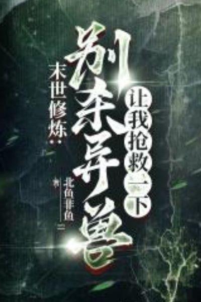 末世修炼:别杀异兽,让我抢救一下