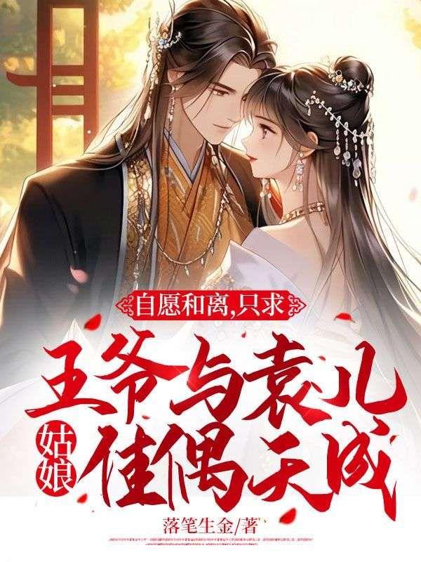 自愿和离,只求王爷与袁儿姑娘佳偶天成!