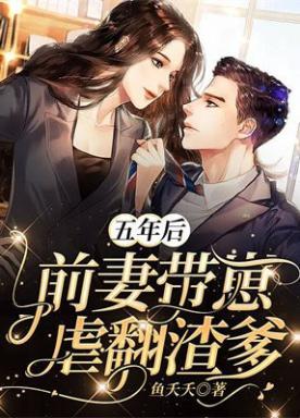 五年后,前妻带崽虐翻渣爹